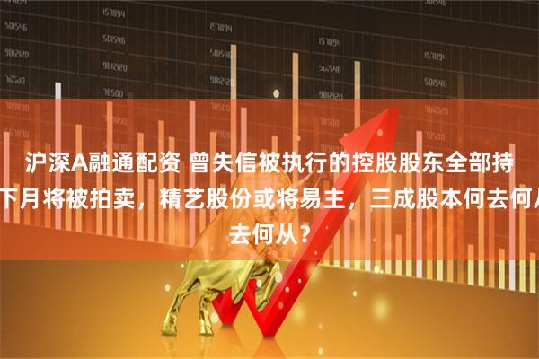 沪深A融通配资 曾失信被执行的控股股东全部持股下月将被拍卖，精艺股份或将易主，三成股本何去何从？