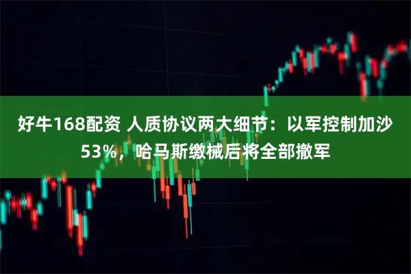 好牛168配资 人质协议两大细节：以军控制加沙53%，哈马斯缴械后将全部撤军