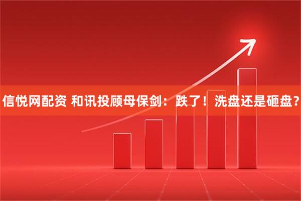 信悦网配资 和讯投顾母保剑：跌了！洗盘还是砸盘？