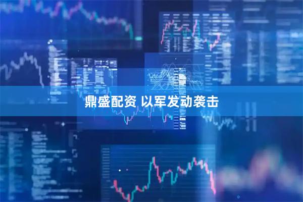 鼎盛配资 以军发动袭击