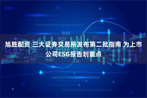旭胜配资 三大证券交易所发布第二批指南 为上市公司ESG报告划重点