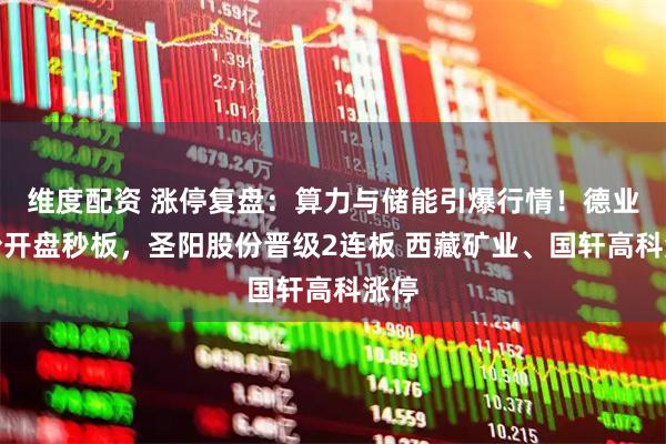 维度配资 涨停复盘:算力与储能引爆行情!德业股份开盘秒板,圣阳股份晋级2连板 西藏矿业、国轩高科涨停